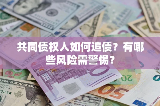 武汉共同债权人如何追债？有哪些风险需警惕？