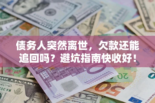 武汉债务人突然离世，欠款还能追回吗？避坑指南快收好！