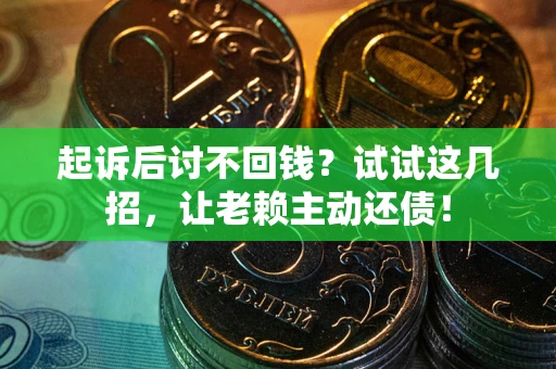 武汉起诉后讨不回钱？试试这几招，让老赖主动还债！