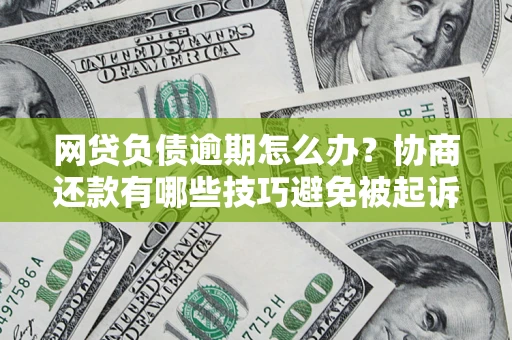 武汉网贷负债逾期怎么办？协商还款有哪些技巧避免被起诉？