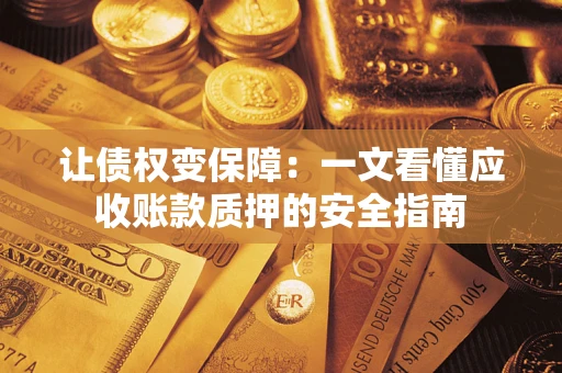 武汉让债权变保障：一文看懂应收账款质押的安全指南
