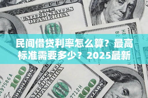 武汉民间借贷利率怎么算？最高标准需要多少？2025最新避坑指南
