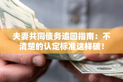 武汉夫妻共同债务追回指南：不清楚的认定标准这样破！