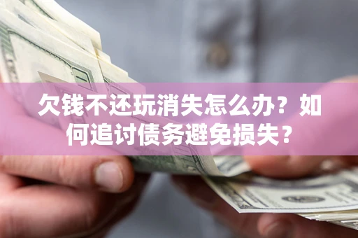 武汉欠钱不还玩消失怎么办？如何追讨债务避免损失？