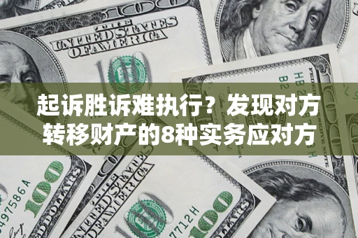 武汉起诉胜诉难执行？发现对方转移财产的8种实务应对方案