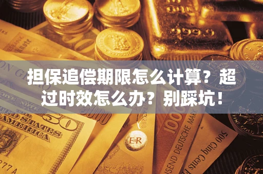 武汉担保追偿期限怎么计算？超过时效怎么办？别踩坑！