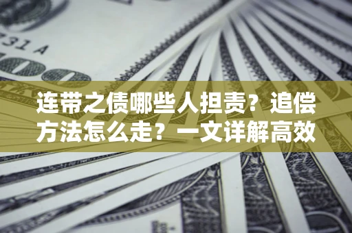 武汉连带之债哪些人担责？追偿方法怎么走？一文详解高效维权流程