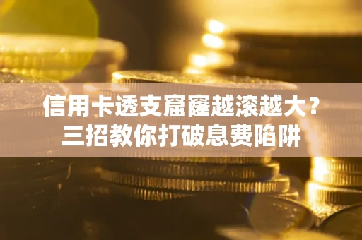 武汉信用卡透支窟窿越滚越大？三招教你打破息费陷阱