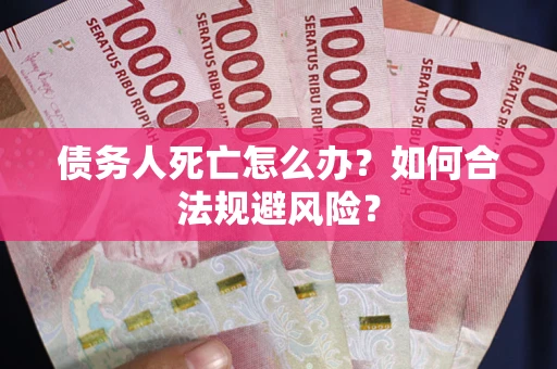 武汉债务人死亡怎么办？如何合法规避风险？