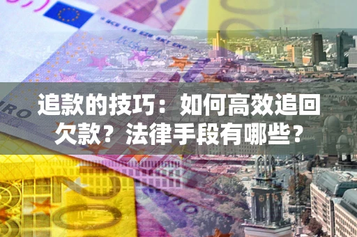 武汉追款的技巧：如何高效追回欠款？法律手段有哪些？