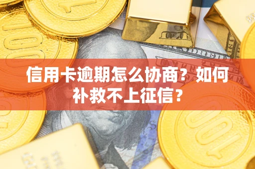 武汉信用卡逾期怎么协商？如何补救不上征信？