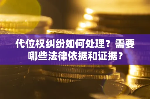 武汉代位权纠纷如何处理？需要哪些法律依据和证据？