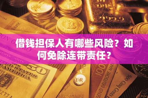 武汉借钱担保人有哪些风险？如何免除连带责任？