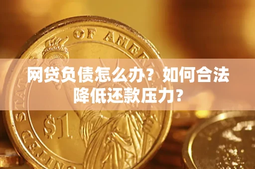 武汉网贷负债怎么办？如何合法降低还款压力？