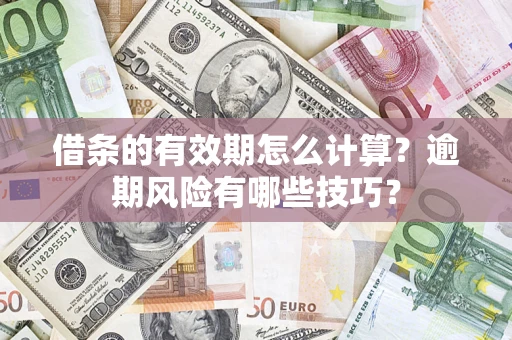 武汉借条的有效期怎么计算？逾期风险有哪些技巧？