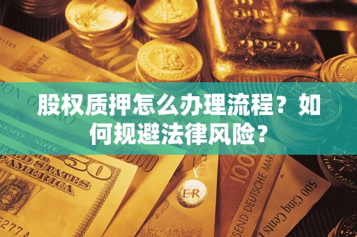 武汉股权质押怎么办理流程？如何规避法律风险？