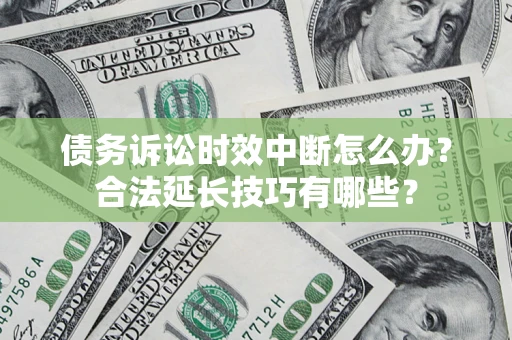 武汉债务诉讼时效中断怎么办？合法延长技巧有哪些？