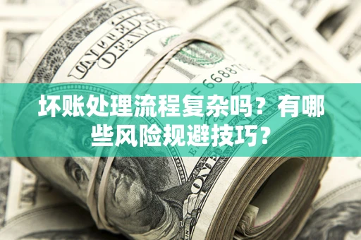 武汉坏账处理流程复杂吗？有哪些风险规避技巧？