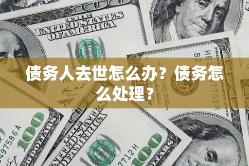 武汉债务人去世怎么办？债务怎么处理？