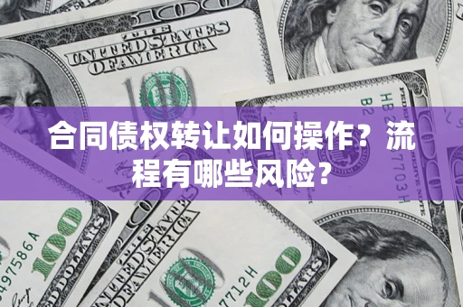 武汉合同债权转让如何操作？流程有哪些风险？