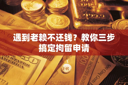武汉遇到老赖不还钱？教你三步搞定拘留申请