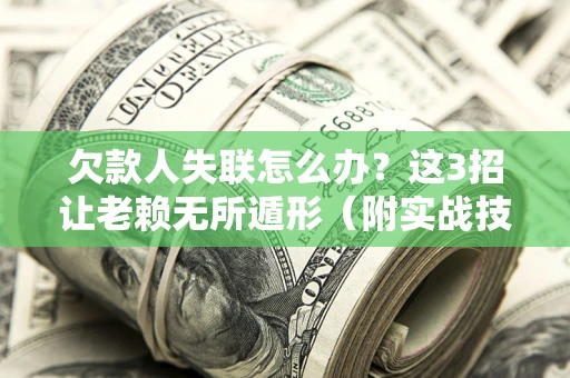 武汉欠款人失联怎么办？这3招让老赖无所遁形（附实战技巧）