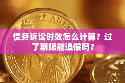 武汉债务诉讼时效怎么计算？过了期限能追偿吗？