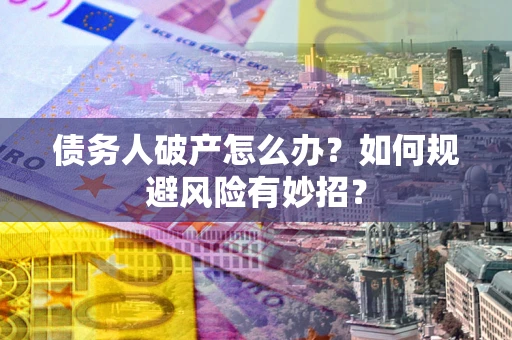 武汉债务人破产怎么办？如何规避风险有妙招？
