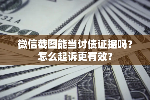 武汉微信截图能当讨债证据吗？怎么起诉更有效？