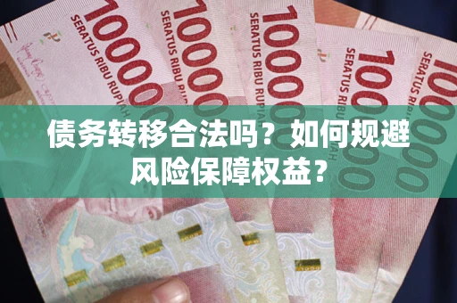武汉债务转移合法吗？如何规避风险保障权益？