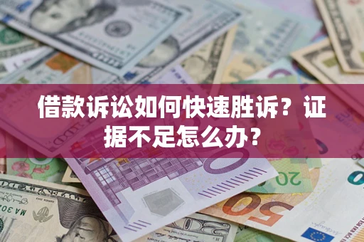 武汉借款诉讼如何快速胜诉？证据不足怎么办？