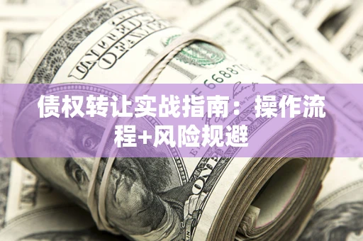 武汉债权转让实战指南：操作流程+风险规避