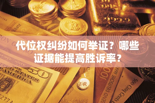 武汉代位权纠纷如何举证？哪些证据能提高胜诉率？