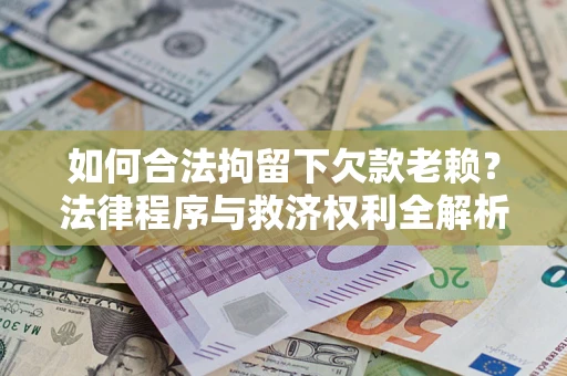 武汉如何合法拘留下欠款老赖？法律程序与救济权利全解析