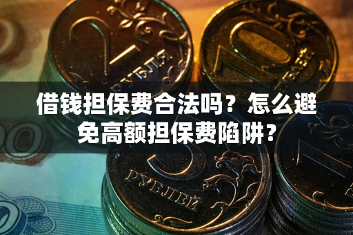 武汉借钱担保费合法吗？怎么避免高额担保费陷阱？