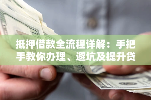 武汉抵押借款全流程详解：手把手教你办理、避坑及提升贷款额度