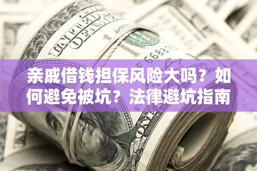 武汉亲戚借钱担保风险大吗？如何避免被坑？法律避坑指南