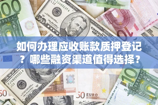 武汉如何办理应收账款质押登记？哪些融资渠道值得选择？