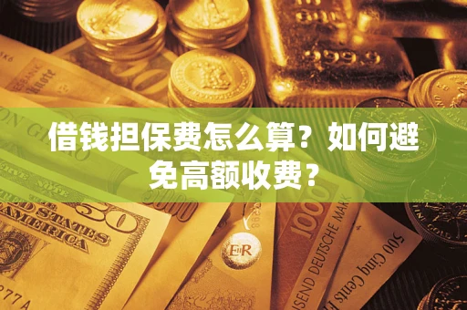 武汉借钱担保费怎么算？如何避免高额收费？