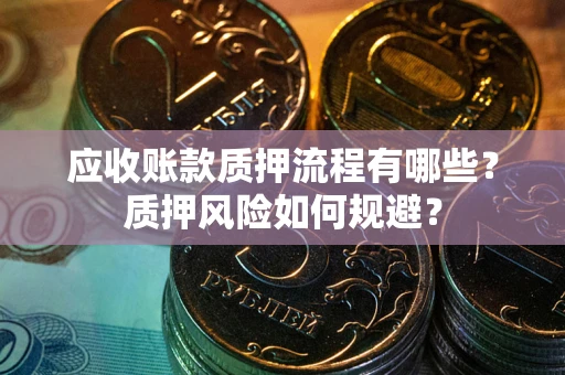 武汉应收账款质押流程有哪些？质押风险如何规避？