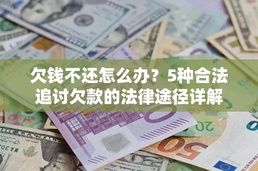 武汉欠钱不还怎么办？5种合法追讨欠款的法律途径详解