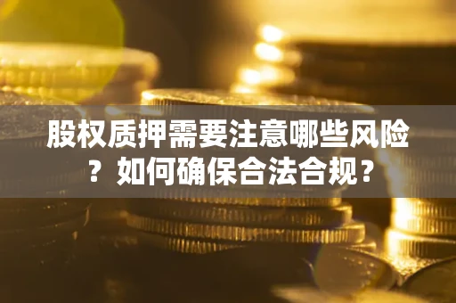 武汉股权质押需要注意哪些风险？如何确保合法合规？