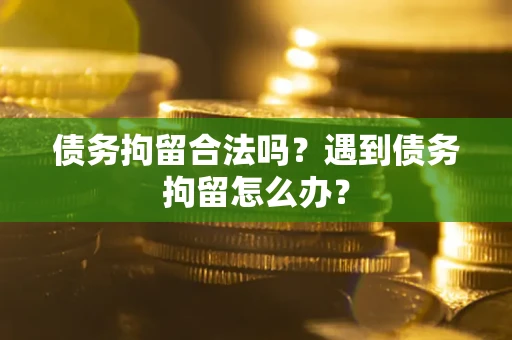武汉债务拘留合法吗？遇到债务拘留怎么办？