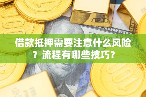 武汉借款抵押需要注意什么风险？流程有哪些技巧？