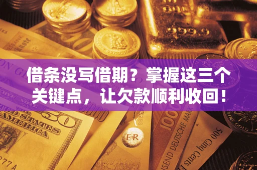 武汉借条没写借期？掌握这三个关键点，让欠款顺利收回！