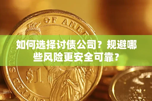 武汉如何选择讨债公司？规避哪些风险更安全可靠？