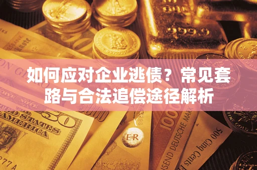 武汉如何应对企业逃债？常见套路与合法追偿途径解析