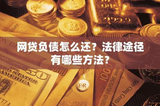 武汉网贷负债怎么还？法律途径有哪些方法？