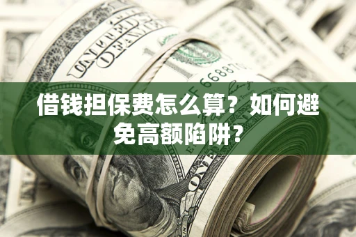 武汉借钱担保费怎么算？如何避免高额陷阱？