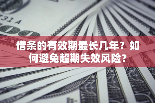 武汉借条的有效期最长几年？如何避免超期失效风险？